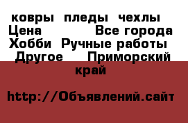 ковры ,пледы, чехлы › Цена ­ 3 000 - Все города Хобби. Ручные работы » Другое   . Приморский край